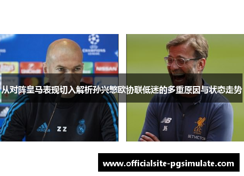 从对阵皇马表现切入解析孙兴慜欧协联低迷的多重原因与状态走势