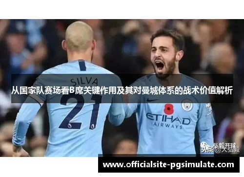 从国家队赛场看B席关键作用及其对曼城体系的战术价值解析