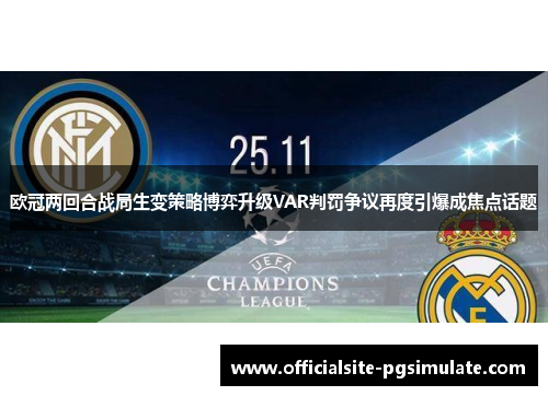 欧冠两回合战局生变策略博弈升级VAR判罚争议再度引爆成焦点话题