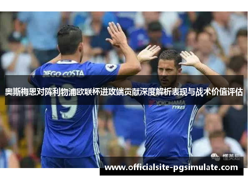 奥斯梅恩对阵利物浦欧联杯进攻端贡献深度解析表现与战术价值评估