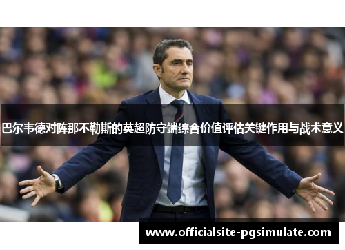 巴尔韦德对阵那不勒斯的英超防守端综合价值评估关键作用与战术意义 巴尔韦德对阵那不勒斯的英超防守端综合价值评估关键作用与战术意义