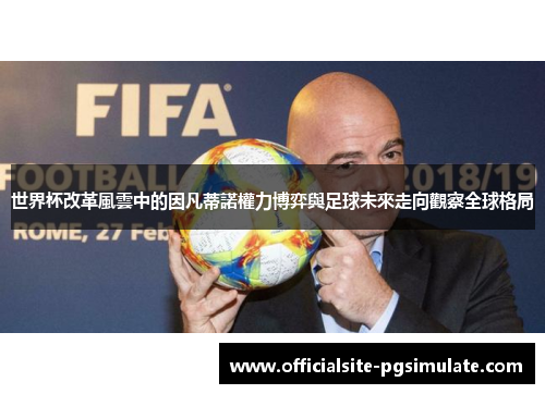 世界杯改革風雲中的因凡蒂諾權力博弈與足球未來走向觀察全球格局