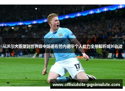 从沃尔夫斯堡到世界级中场德布劳内德甲个人能力全景解析成长轨迹