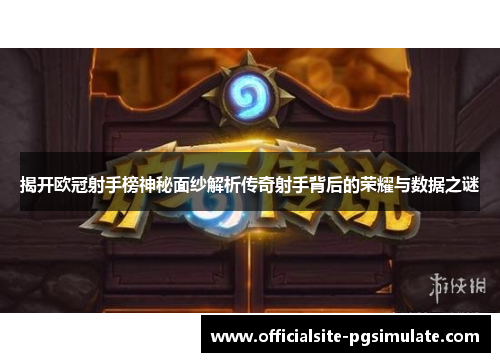 揭开欧冠射手榜神秘面纱解析传奇射手背后的荣耀与数据之谜 揭开欧冠射手榜神秘面纱解析传奇射手背后的荣耀与数据之谜