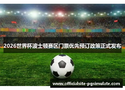 2026世界杯波士顿赛区门票优先预订政策正式发布