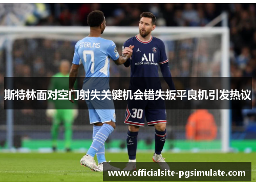 斯特林面对空门射失关键机会错失扳平良机引发热议
