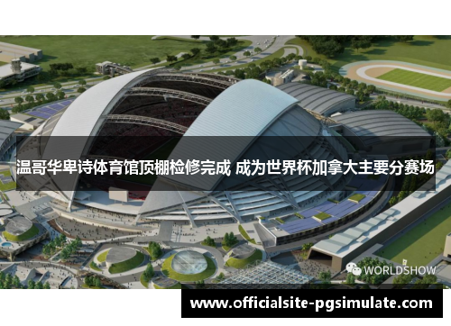 温哥华卑诗体育馆顶棚检修完成 成为世界杯加拿大主要分赛场 温哥华卑诗体育馆顶棚检修完成 成为世界杯加拿大主要分赛场