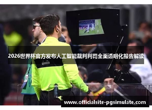 2026世界杯官方发布人工智能裁判判罚全面透明化报告解读 2026世界杯官方发布人工智能裁判判罚全面透明化报告解读