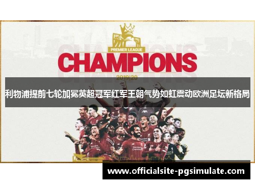 利物浦提前七轮加冕英超冠军红军王朝气势如虹震动欧洲足坛新格局 利物浦提前七轮加冕英超冠军红军王朝气势如虹震动欧洲足坛新格局