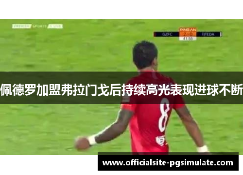 佩德罗加盟弗拉门戈后持续高光表现进球不断 佩德罗加盟弗拉门戈后持续高光表现进球不断