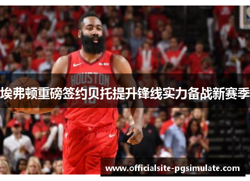 埃弗顿重磅签约贝托提升锋线实力备战新赛季