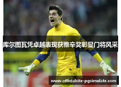 库尔图瓦凭卓越表现获雅辛奖彰显门将风采