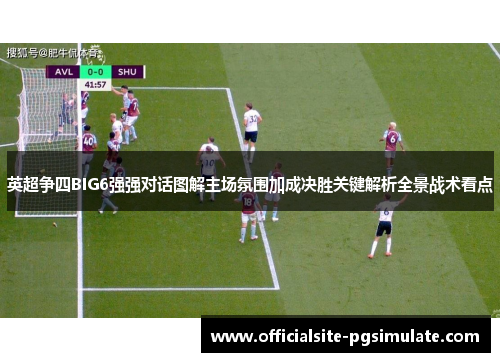英超争四BIG6强强对话图解主场氛围加成决胜关键解析全景战术看点
