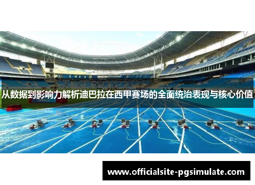 从数据到影响力解析迪巴拉在西甲赛场的全面统治表现与核心价值