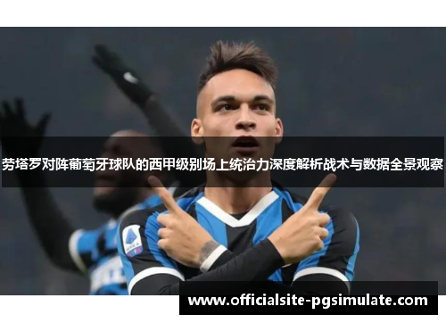劳塔罗对阵葡萄牙球队的西甲级别场上统治力深度解析战术与数据全景观察