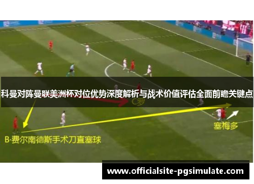 科曼对阵曼联美洲杯对位优势深度解析与战术价值评估全面前瞻关键点