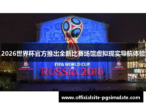 2026世界杯官方推出全新比赛场馆虚拟现实导航体验