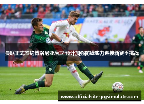曼联正式签约博洛尼亚后卫 预计加强防线实力迎接新赛季挑战 曼联正式签约博洛尼亚后卫 预计加强防线实力迎接新赛季挑战