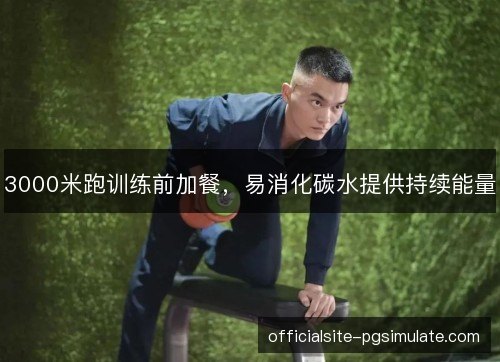 3000米跑训练前加餐,易消化碳水提供持续能量 3000米跑训练前加餐,易消化碳水提供持续能量