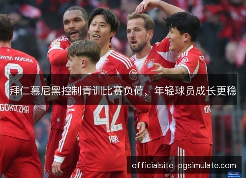 拜仁慕尼黑控制青训比赛负荷，年轻球员成长更稳